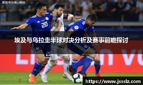 埃及与乌拉圭半球对决分析及赛事前瞻探讨