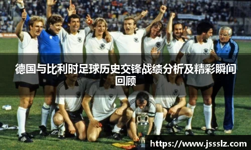 德国与比利时足球历史交锋战绩分析及精彩瞬间回顾