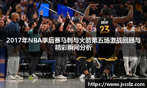 2017年NBA季后赛马刺与火箭第五场激战回顾与精彩瞬间分析