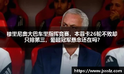 穆里尼奥大巴车里指挥竞赛，本菲卡26轮不败却只排第三，葡超冠军悬念还在吗？